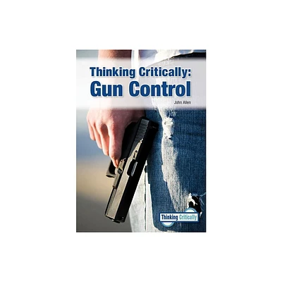 Thinking Critically: Gun Control - by John Allen (Hardcover)