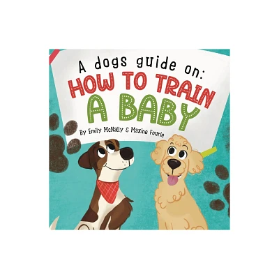 A Dogs Guide On How To Train A Baby - by Emily McNally (Paperback)