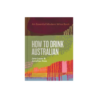 How to Drink Australian - by Jane Lopes & Jonathan Ross & Mike Bennie & Kavita Faiella & Hannah Day & Martin Von Wyss (Hardcover)