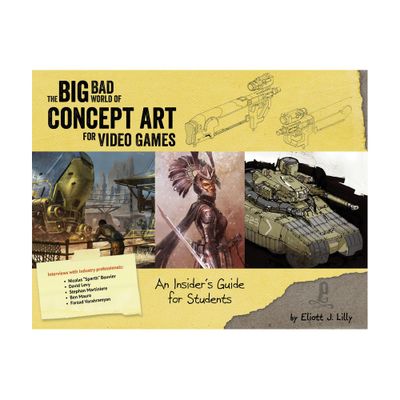 Big Bad World of Concept Art for Video Games: An Insiders Guide for Students - by Eliott J Lilly (Paperback)