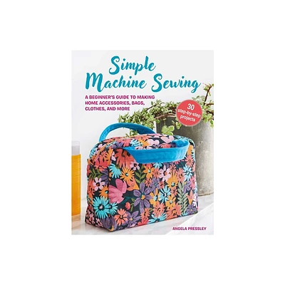 Simple Machine Sewing: 30 Step-By-Step Projects - by Angela Pressley (Paperback)