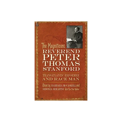 Magnificent Reverend Peter Thomas Stanford, Transatlantic Reformer and Race Man - by Barbara McCaskill (Paperback)