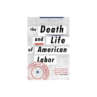 The Death and Life of American Labor - by Stanley Aronowitz (Paperback)