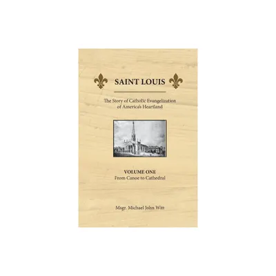 Saint Louis, the Story of Catholic Evangelization of Americas Heartland - by Michael John Witt (Paperback)