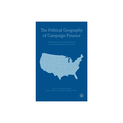 The Political Geography of Campaign Finance - by Andrew Dowdle & Scott Limbocker & Patrick A Stewart & Karen Sebold & Joshua L Mitchell (Hardcover)