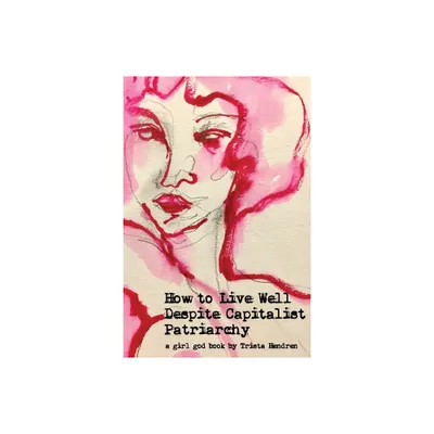 How to Live Well Despite Capitalist Patriarchy - by Trista Hendren (Paperback)