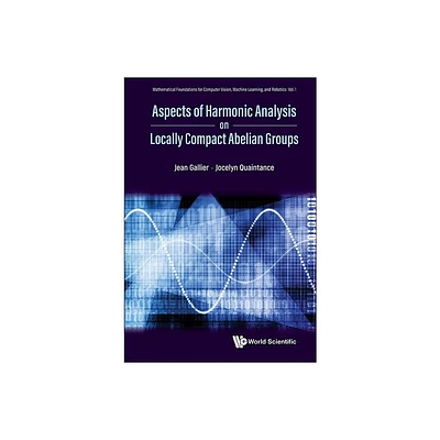 Aspects of Harmonic Analysis on Locally Compact Abelian Groups - by Jean H Gallier & Jocelyn Quaintance (Hardcover)