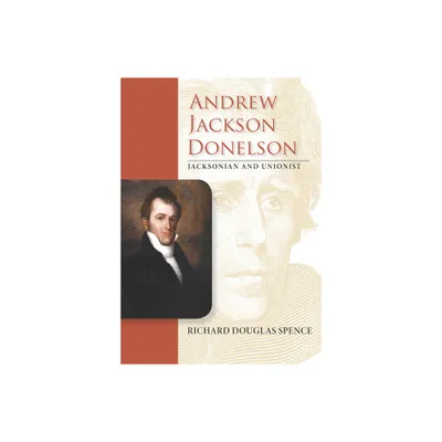 Andrew Jackson Donelson - (New Perspectives on Jacksonian America) by Richard Douglas Spence (Hardcover)