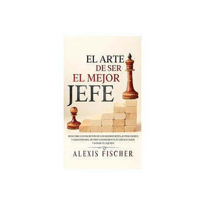 El Arte De Ser El Mejor Jefe - by Alexis Fischer (Hardcover)