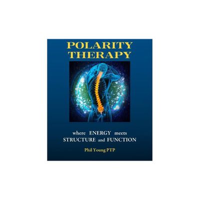 Polarity Therapy - where Energy meets Structure and Function - by Phil Young (Paperback)