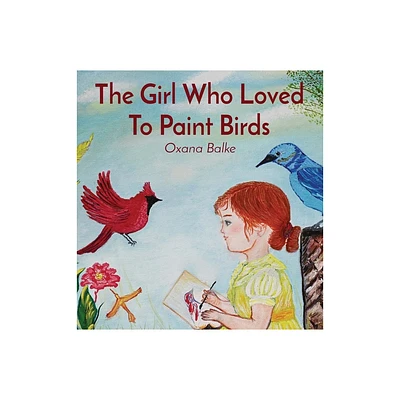 The Girl Who Loved To Paint Birds - by Oxana Balke (Hardcover)