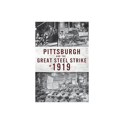 Pittsburgh and the Great Steel Strike of 1919 - by Ryan C Brown (Paperback)