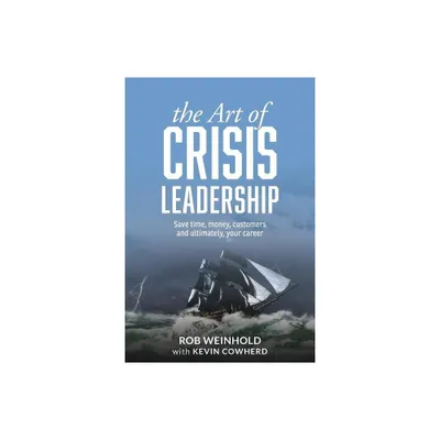 The Art of Crisis Leadership - by Rob Weinhold & Kevin Cowherd (Paperback)