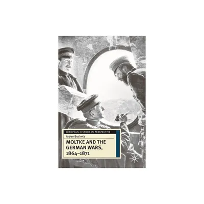 Moltke and the German Wars, 1864-1871 - (European History in Perspective) by Arden Bucholz (Paperback)