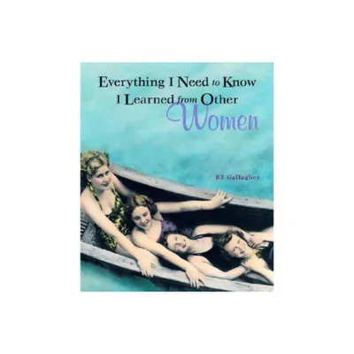 Everything I Need to Know I Learned from Other Women - by Bj Gallagher (Paperback)