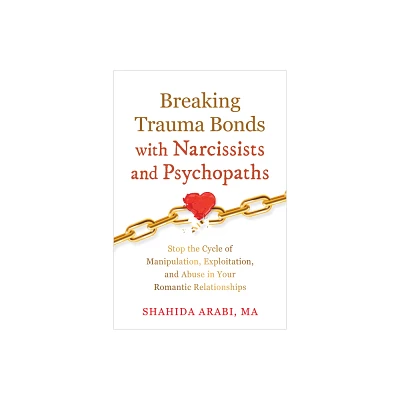 Breaking Trauma Bonds with Narcissists and Psychopaths - by Shahida Arabi (Paperback)