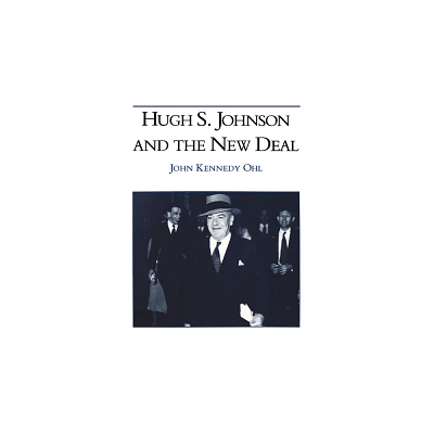 Hugh S Johnson and the New Deal - by John Kennedy Ohl (Hardcover)