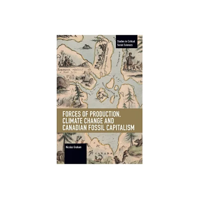 Forces of Production, Climate Change and Canadian Fossil Capitalism - (Studies in Critical Social Sciences) by Nicolas Graham (Paperback)