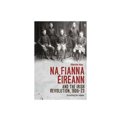 Na Fianna ireann and the Irish Revolution, 1909-23 - by Marnie Hay (Paperback)