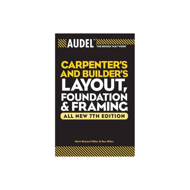 Audel Carpenters and Builders Layout, Foundation & Framing - (Audel Technical Trades) 7th Edition by Mark Richard Miller & Rex Miller (Paperback)