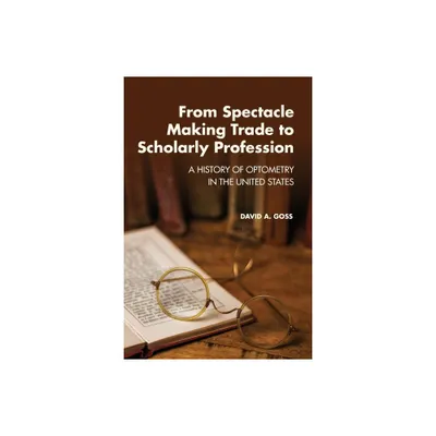 From Spectacle-Making Trade to Scholarly Profession - by David A Goss (Paperback)