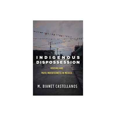 Indigenous Dispossession - by M Bianet Castellanos (Paperback)