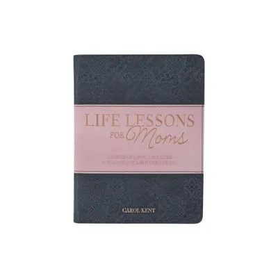 Life Lessons for Moms, Stories of Love, Laughter & Wisdom for a Mothers Heart - (Leather Bound)