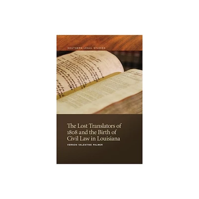 The Lost Translators of 1808 and the Birth of Civil Law in Louisiana - (Southern Legal Studies) by Vernon Valentine Palmer (Paperback)