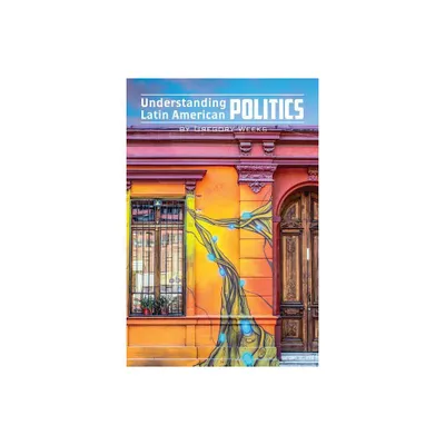 Understanding Latin American Politics - by Gregory Weeks (Paperback)