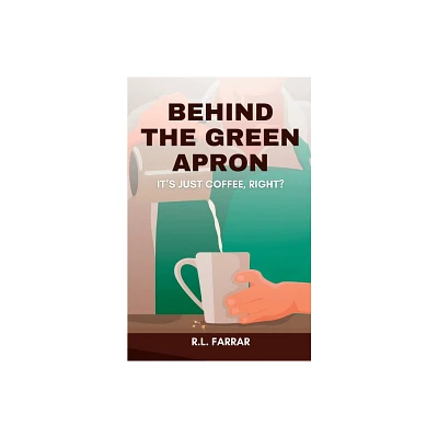 Behind the Green Apron...Its just Coffee, right? - by Riki Lee Farrar (Paperback)