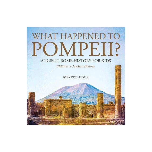 What Happened to Pompeii? Ancient Rome History for Kids Childrens Ancient History - by Baby Professor (Paperback)