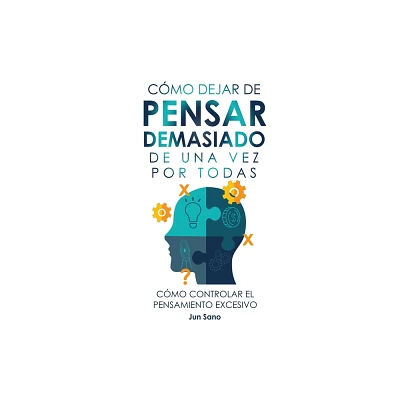 Cmo Dejar de Pensar Demasiado de Una Vez Por Todas - by Jun Sano (Hardcover)