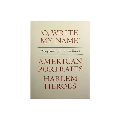 Carl Van Vechten: o, Write My Name: American Portraits, Harlem Heroes - (Hardcover)