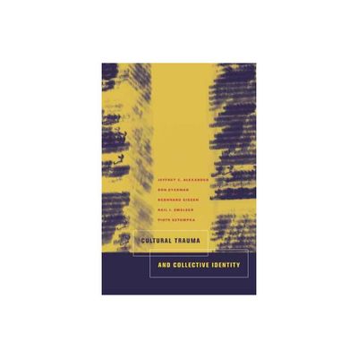 Cultural Trauma and Collective Identity - by Jeffrey C Alexander & Ron Eyerman & Bernard Giesen & Neil J Smelser & Piotr Sztompka (Paperback)