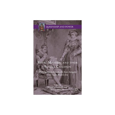 Royal Mothers and Their Ruling Children - (Queenship and Power) by Elena Woodacre & Carey Fleiner (Hardcover)