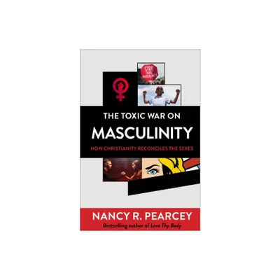 The Toxic War on Masculinity - by Nancy R Pearcey (Hardcover)