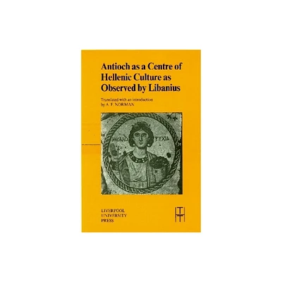 Antioch as a Centre of Hellenic Culture, as Observed by Libanius - (Translated Texts for Historians) (Paperback)