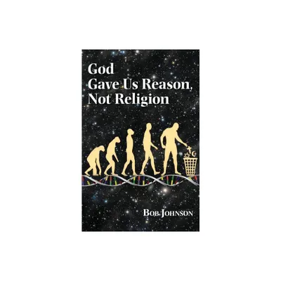 God Gave Us Reason, Not Religion - by Bob Johnson (Paperback)