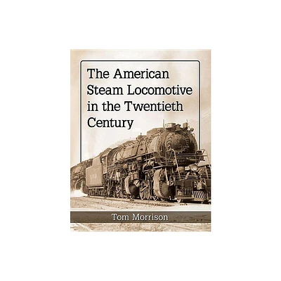 The American Steam Locomotive in the Twentieth Century - by Tom Morrison (Paperback)