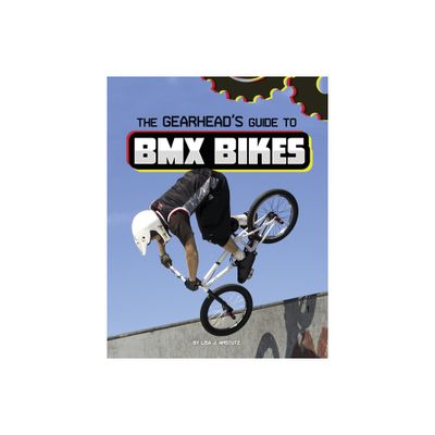 The Gearheads Guide to BMX Bikes - (Gearhead Guides) by Lisa J Amstutz (Hardcover)