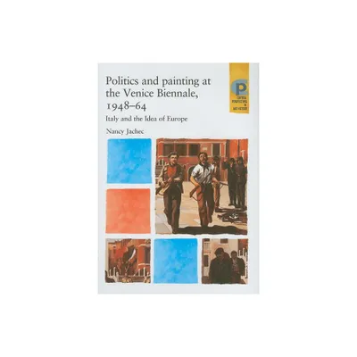 Politics and Painting at the Venice Biennale, 1948-64 - (Critical Perspectives in Art History) by Nancy Jachec (Hardcover)