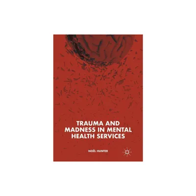 Trauma and Madness in Mental Health Services - by Nol Hunter (Paperback)