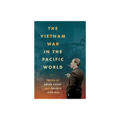 The Vietnam War in the Pacific World - by Brian Cuddy & Fredrik Logevall (Paperback)