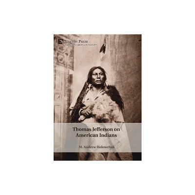 Thomas Jefferson on American Indians - (American History) by M Andrew Holowchak (Hardcover)