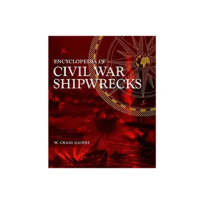 Encyclopedia of Civil War Shipwrecks - by W Craig Gaines (Hardcover)