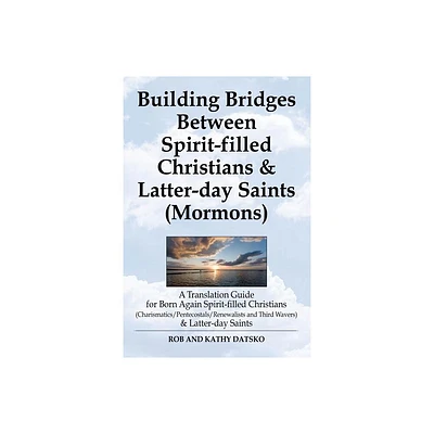 Building Bridges Between Spirit-Filled Christians and Latter-Day Saints (Mormons) - by Rob Datsko (Paperback)