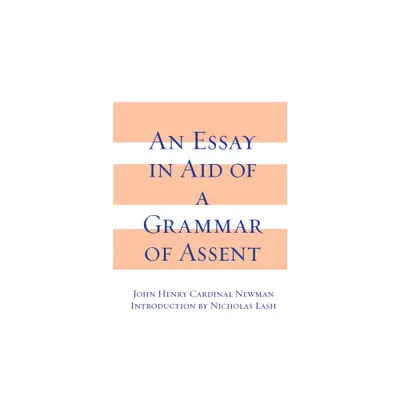 An Essay in Aid of a Grammar of Assent - by John Henry Cardinal Newman (Hardcover)