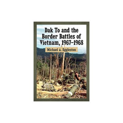 Dak To and the Border Battles of Vietnam, 1967-1968 - by Michael A Eggleston (Paperback)