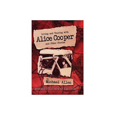 Living and Touring with Alice Cooper and Other Stories - by Michael Allen (Hardcover)