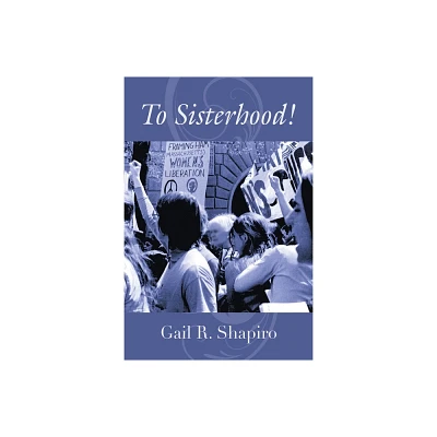 To Sisterhood! - by Gail R Shapiro (Paperback)